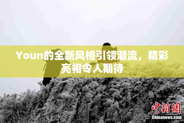 Youn的全新风格引领潮流，精彩亮相令人期待