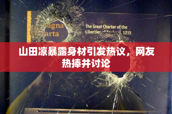 山田凉暴露身材引发热议，网友热捧并讨论