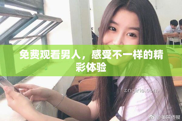 免费观看男人，感受不一样的精彩体验