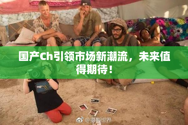 国产Ch引领市场新潮流，未来值得期待！