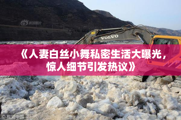 《人妻白丝小舞私密生活大曝光，惊人细节引发热议》