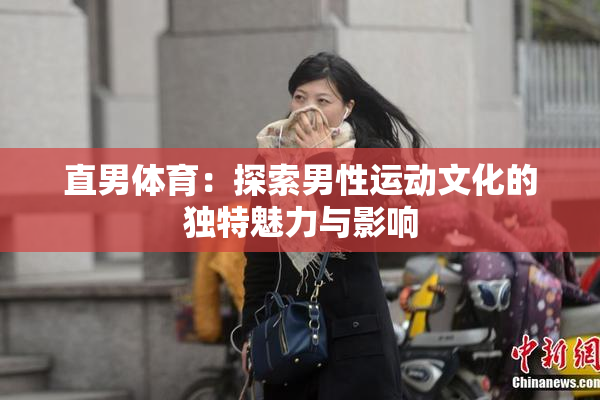 直男体育：探索男性运动文化的独特魅力与影响