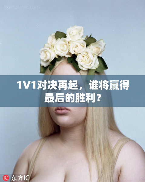 1V1对决再起，谁将赢得最后的胜利？