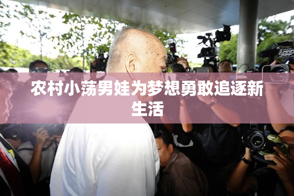 农村小荡男娃为梦想勇敢追逐新生活