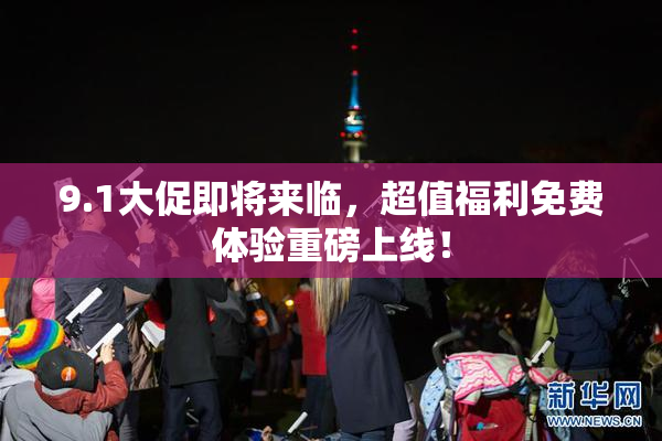 9.1大促即将来临，超值福利免费体验重磅上线！
