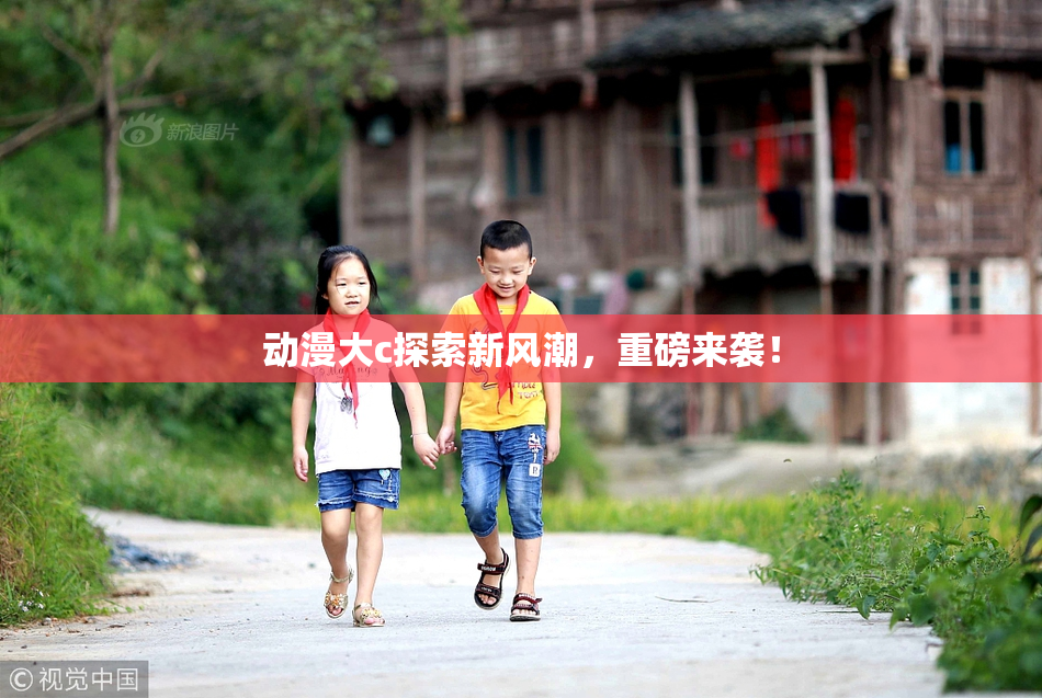 动漫大c探索新风潮，重磅来袭！