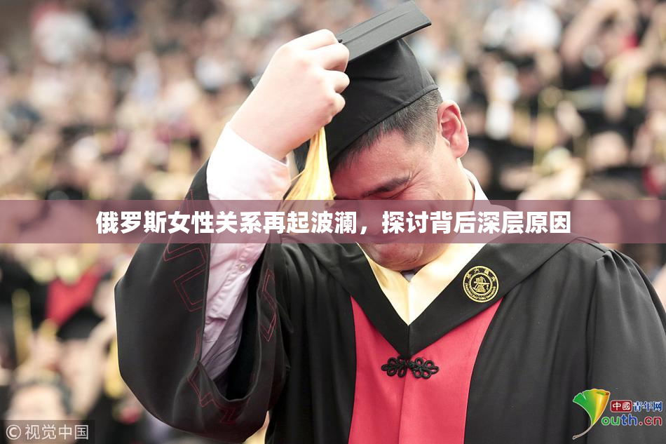 俄罗斯女性关系再起波澜，探讨背后深层原因