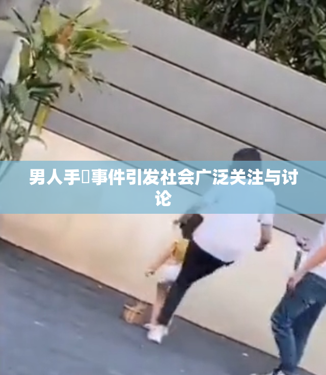 男人手婬事件引发社会广泛关注与讨论