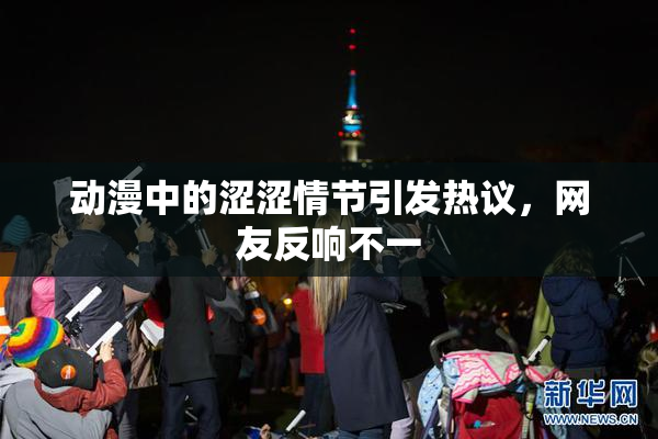 动漫中的涩涩情节引发热议，网友反响不一