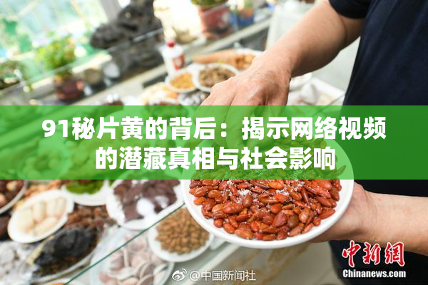 91秘片黄的背后：揭示网络视频的潜藏真相与社会影响