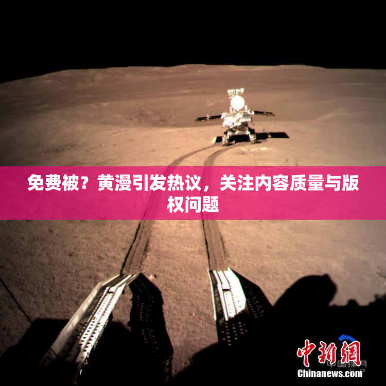 免费被？黄漫引发热议，关注内容质量与版权问题