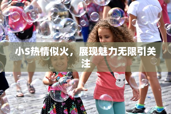 小S热情似火，展现魅力无限引关注