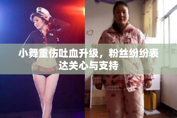 小舞重伤吐血升级，粉丝纷纷表达关心与支持