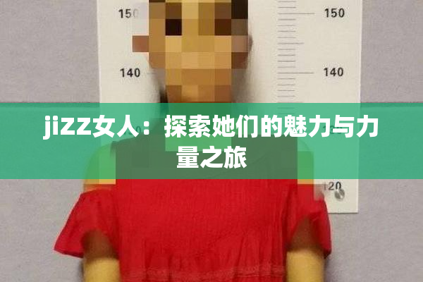 jiZZ女人：探索她们的魅力与力量之旅