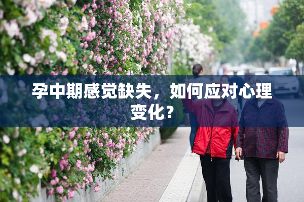 孕中期感觉缺失，如何应对心理变化？