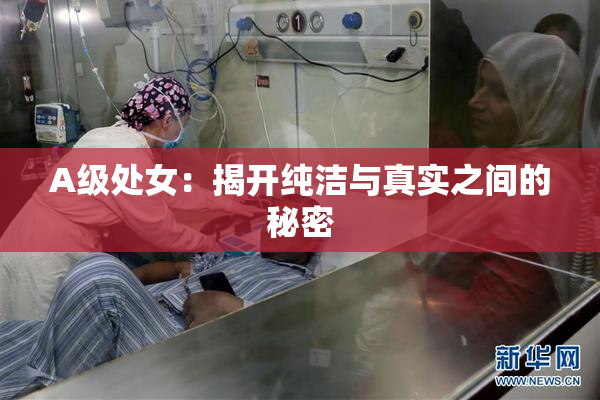 A级处女：揭开纯洁与真实之间的秘密