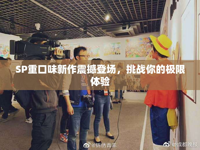 SP重口味新作震撼登场，挑战你的极限体验