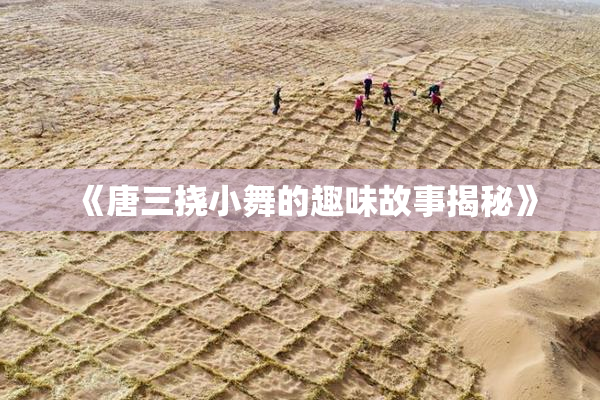 《唐三挠小舞的趣味故事揭秘》