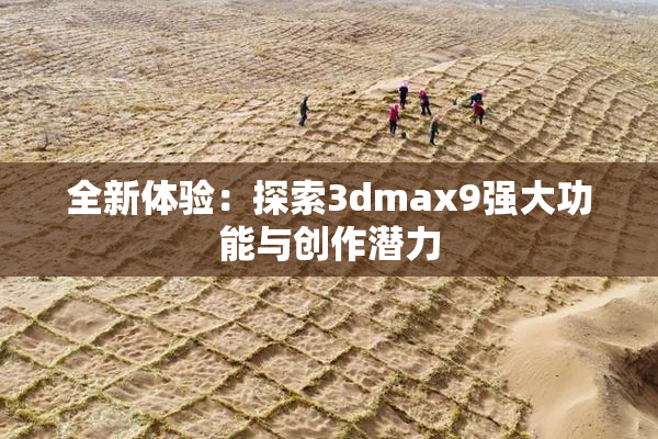 全新体验：探索3dmax9强大功能与创作潜力