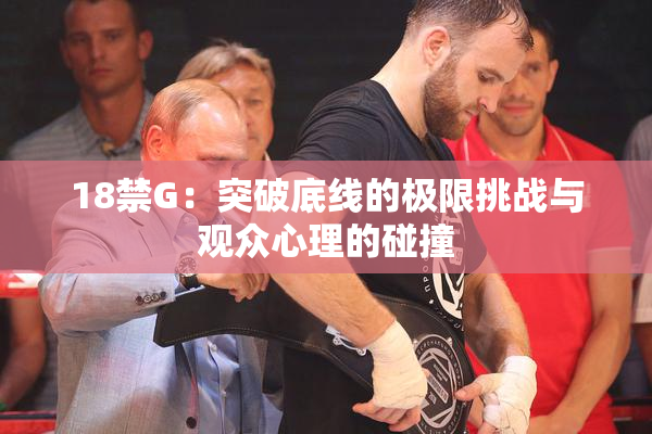 18禁G：突破底线的极限挑战与观众心理的碰撞