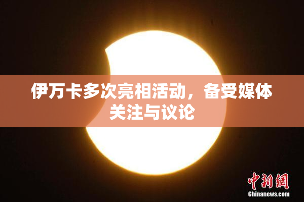 伊万卡多次亮相活动，备受媒体关注与议论