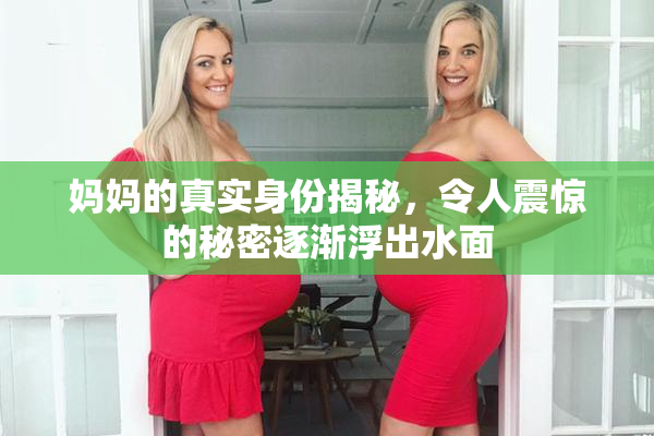 妈妈的真实身份揭秘，令人震惊的秘密逐渐浮出水面