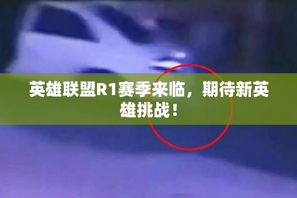 英雄联盟R1赛季来临，期待新英雄挑战！