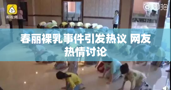 春丽裸乳事件引发热议 网友热情讨论