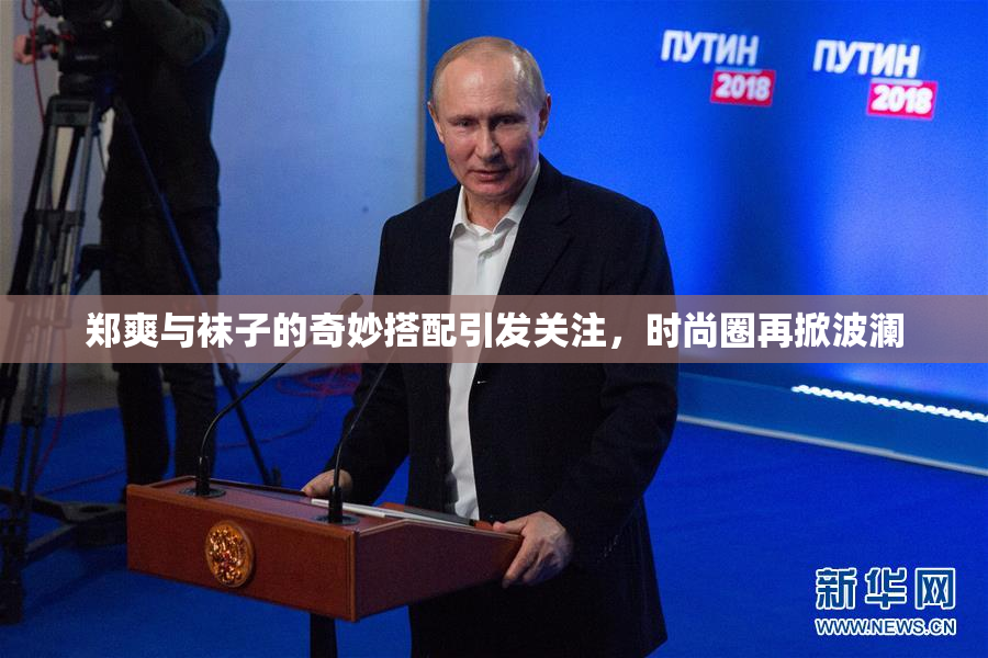 郑爽与袜子的奇妙搭配引发关注，时尚圈再掀波澜