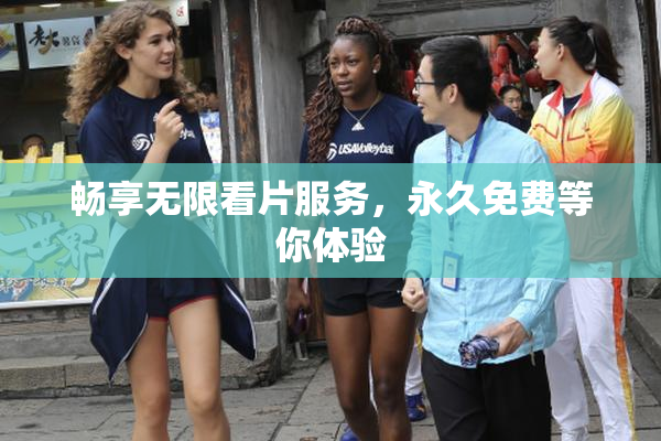 畅享无限看片服务，永久免费等你体验