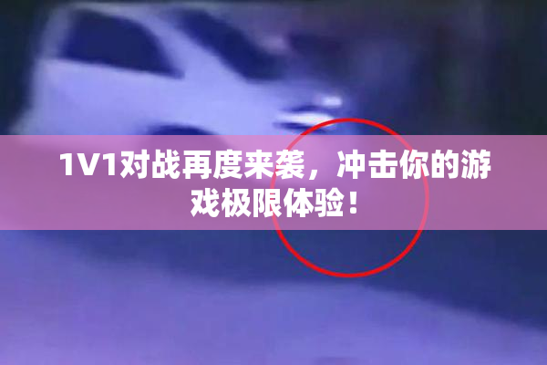 1V1对战再度来袭，冲击你的游戏极限体验！