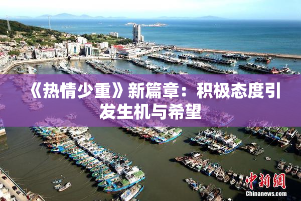 《热情少重》新篇章：积极态度引发生机与希望