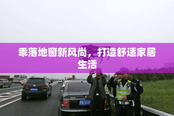 乖落地窗新风尚，打造舒适家居生活