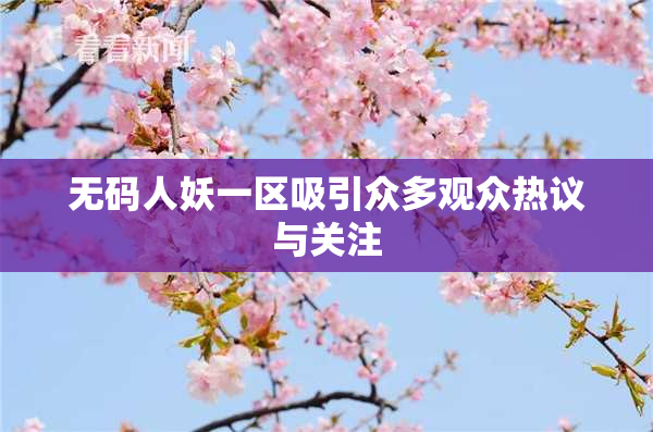 无码人妖一区吸引众多观众热议与关注