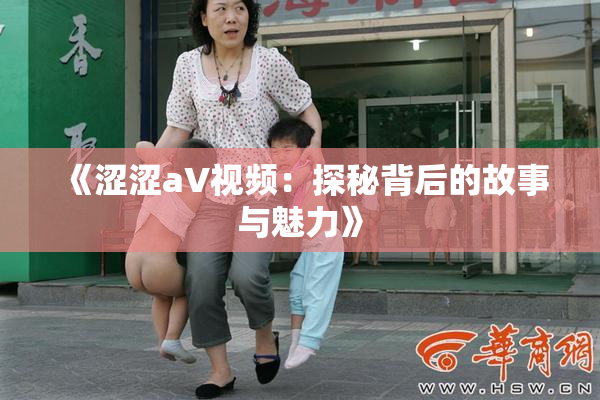 《涩涩aV视频：探秘背后的故事与魅力》