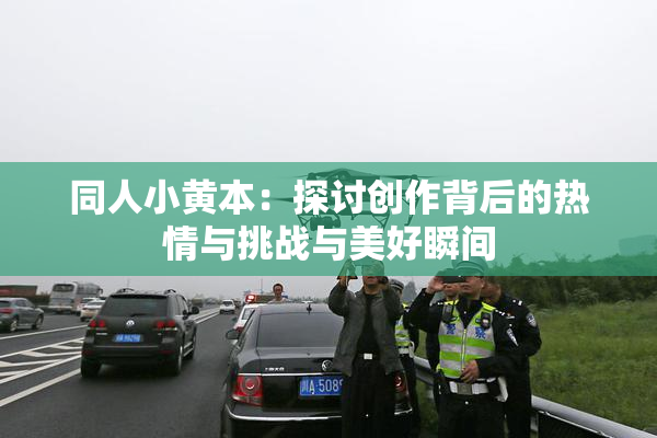 同人小黄本：探讨创作背后的热情与挑战与美好瞬间