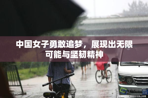 中国女子勇敢追梦，展现出无限可能与坚韧精神