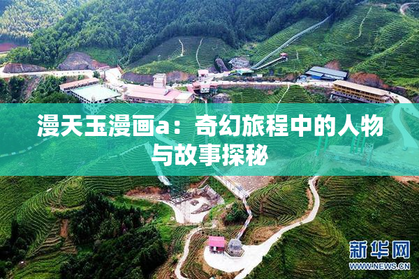 漫天玉漫画a：奇幻旅程中的人物与故事探秘