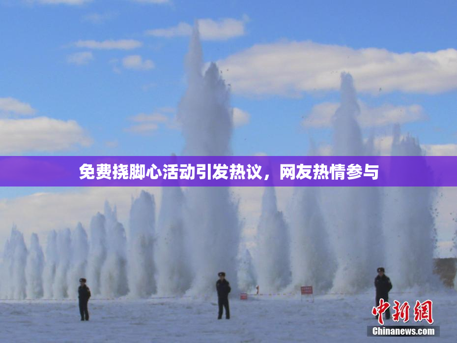 免费挠脚心活动引发热议，网友热情参与