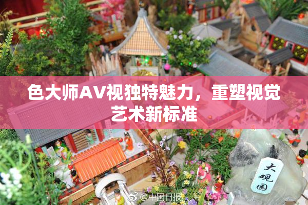 色大师AV视独特魅力，重塑视觉艺术新标准
