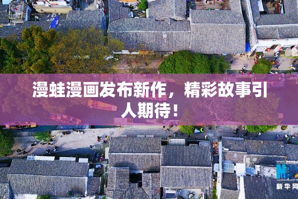 漫蛙漫画发布新作，精彩故事引人期待！