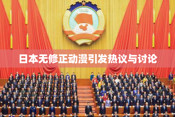 日本无修正动漫引发热议与讨论