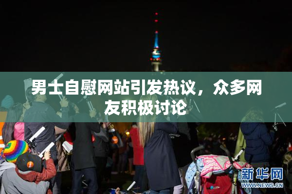 男士自慰网站引发热议，众多网友积极讨论