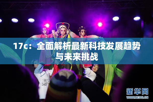 17c：全面解析最新科技发展趋势与未来挑战