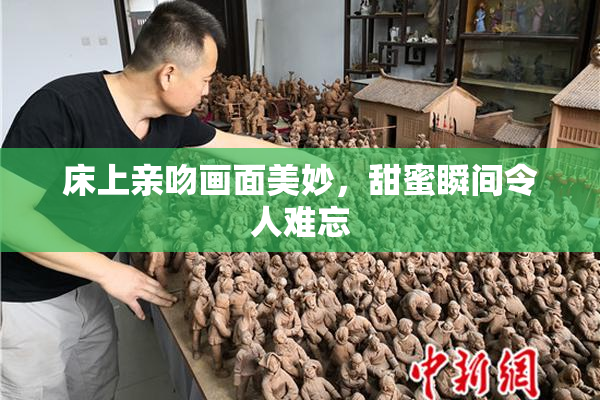 床上亲吻画面美妙，甜蜜瞬间令人难忘