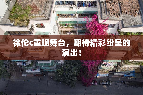 徐伦c重现舞台，期待精彩纷呈的演出！
