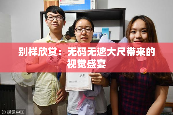 别样欣赏：无码无遮大尺带来的视觉盛宴