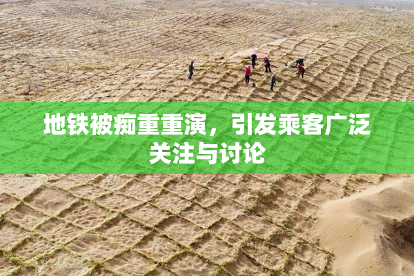 地铁被痴重重演，引发乘客广泛关注与讨论