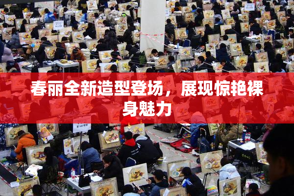 春丽全新造型登场，展现惊艳裸身魅力