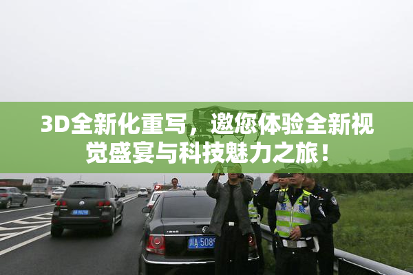 3D全新化重写，邀您体验全新视觉盛宴与科技魅力之旅！